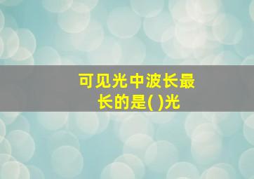 可见光中波长最长的是( )光